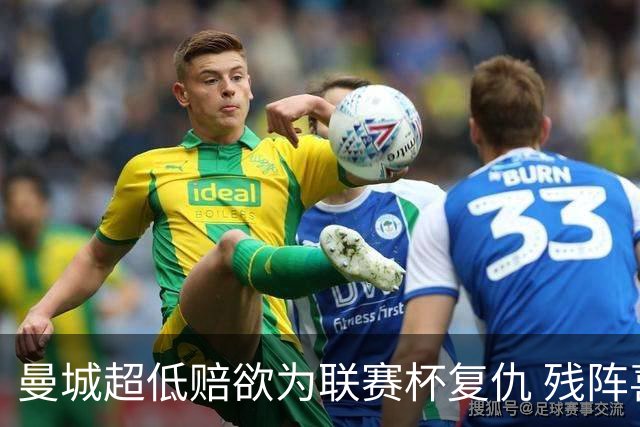 曼城超低赔欲为联赛杯复仇 残阵喜鹊恐遭大败